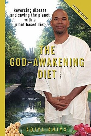 The God-Awakening Diet: Reversing disease and saving the planet with a plant based diet by Aqiyl Aniys