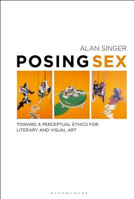 Posing Sex: Toward a Perceptual Ethics for Literary and Visual Art by Alan Singer