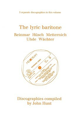 The Lyric Baritone. 5 Discographies. Hans Reinmar, Gerhard Hüsch (Husch), Josef Metternich, Hermann Uhde, Eberhard Wächter (Wachter). [1997]. by John Hunt