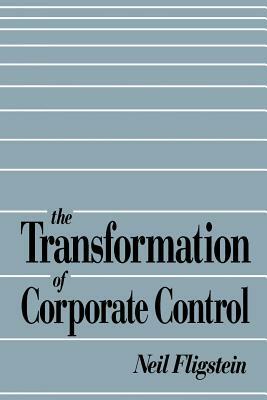 The Transformation of Corporate Control by Neil Fligstein