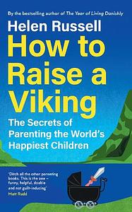 How to Raise a Viking: The Secrets of Parenting the World's Happiest Children by Helen Russell