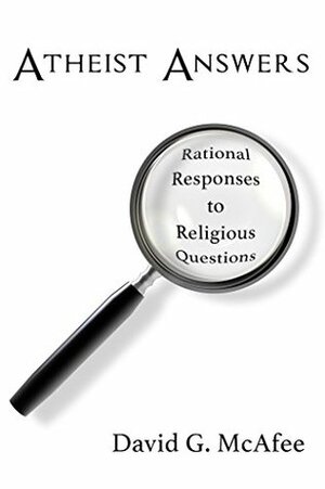 Atheist Answers: Rational Responses to Religious Questions by David G. McAfee