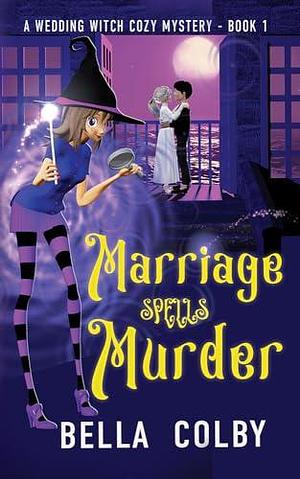 Marriage Spells Murder: Book 1 in the Wedding Witch paranormal cozy mystery series by Bella Colby, Bella Colby