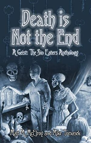 Death is Not the End: A Geist: The Sin-Eaters Second Edition Anthology by Danielle Lauzon, Jose R. Garcia, Monica Valentinelli, Mike Tomasek, Matt M. McElroy, Meredith Gerber, Klara Horskjaer Herbol, Renee Ritchie, Neall Raemonn Price