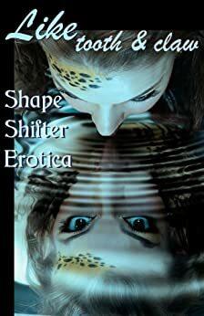 Like Tooth and Claw: Shapeshifter Erotica by Lee Harrington, Marie Carlson, Cecilia Tan, Joy Crelin, Helen Dring, Alex Monagan, Amanda Ferry, Julie Cox