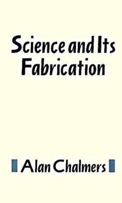 Science and Its Fabricati by Alan Chalmers