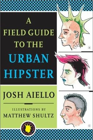 A Field Guide to the Urban Hipster by Matthew Shultz, Josh Aiello