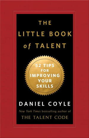 The Little Book of Talent: 52 Tips for Improving Your Skills by Daniel Coyle