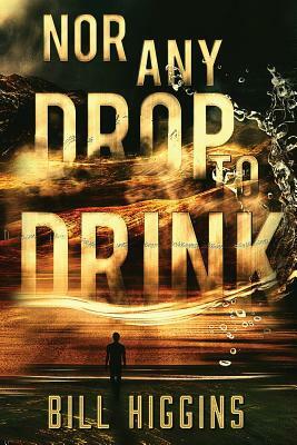Nor Any Drop to Drink by Bill Higgins