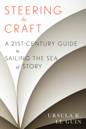Steering the Craft: A Twenty-First-Century Guide to Sailing the Sea of Story by Ursula K. Le Guin