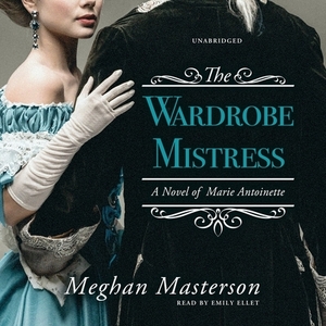 The Wardrobe Mistress: A Novel of Marie Antoinette by Meghan Masterson