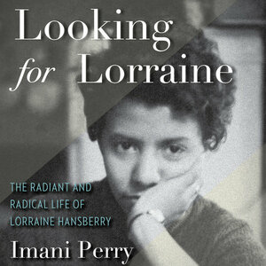 Looking for Lorraine: The Radiant and Radical Life of Lorraine Hansberry by Imani Perry