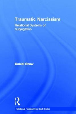 Traumatic Narcissism: Relational Systems of Subjugation by Daniel Shaw