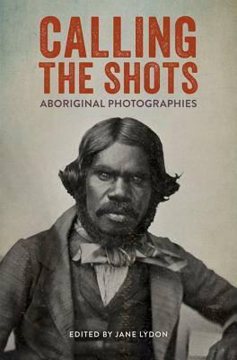 Calling the Shots: Aboriginal Photographies by Jane Lydon