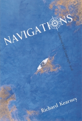 Navigations: Collected Irish Essays, 1976-2006 by Richard Kearney