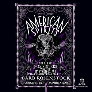 American Spirits: The Famous Fox Sisters and the Mysterious Fad that Haunted a Nation by Barb Rosenstock
