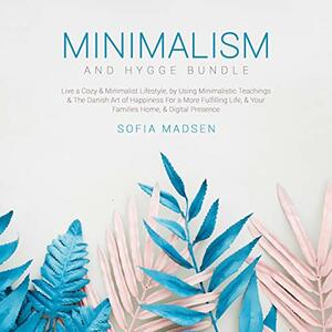 Minimalism & Hygge Bundle: Live a Cozy & Minimalist Lifestyle, by Using Minimalistic Teachings & The Danish Art of Happiness For a More Fulfillin by Sofia Madsen