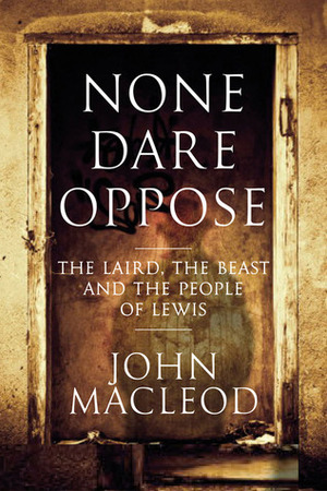 None Dare Oppose: The Laird, the Beast and the People of Lewis by John MacLeod