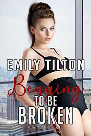 Begging to Be Broken by Emily Tilton