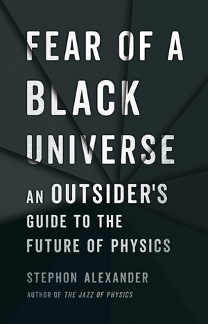 Fear of a Black Universe: An Outsider's Guide to the Future of Physics by Stephon Alexander