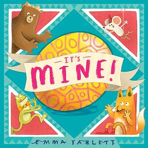 It's Mine! by Emma Yarlett, Emma Yarlett