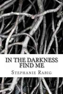 In the Darkness Find Me by Stephanie Rabig