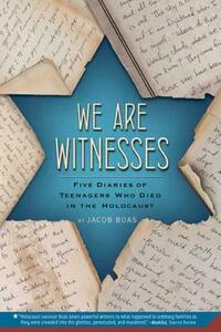 We Are Witnesses: Five Diaries of Teenagers Who Died in the Holocaust by Jacob Boas