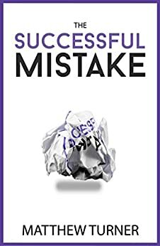 The Successful Mistake: How 163 of The World's Greatest Entrepreneurs Transform Failure Into Success by A.J. Leon, Matthew Turner
