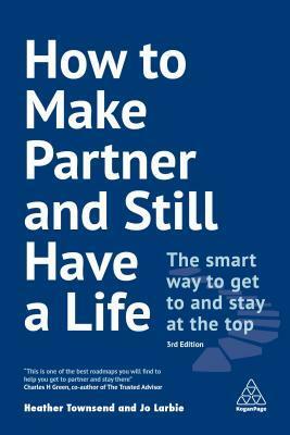 How to Make Partner and Still Have a Life: The Smart Way to Get to and Stay at the Top by Jo Larbie, Heather Townsend