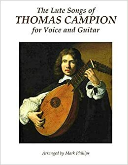The Lute Songs of Thomas Campion for Voice and Guitar by Mark Phillips, Thomas Campion