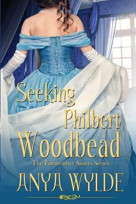Seeking Philbert Woodbead ( A Madcap Regency Romance ): The Fairweather Sisters Book 2 by Anya Wylde