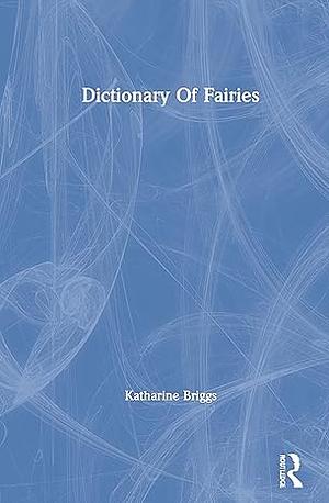 A Dictionary of Fairies: Hobgoblins, Brownies, Bogies and Other Supernatural Creatures by Katharine M. Briggs