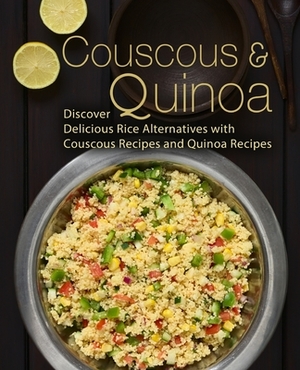 Couscous & Quinoa: Discover Delicious Rice Alternatives with Couscous and Quinoa Recipes (2nd Edition) by Booksumo Press