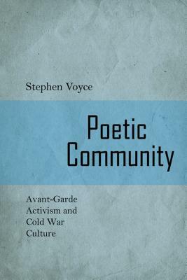 Poetic Community: Avant-Garde Activism and Cold War Culture by Stephen Voyce