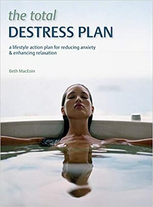 The Total De-Stress Plan: A Lifestyle Action Plan for Reducing AnxietyEnhancing Relaxation by Beth MacEoin