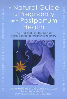 A Natural Guide to Pregnancy and Postpartum Health: The First Book by Doctors That Really Addresses Pregnancy Recovery by Virginia Hopkins, Robert Rountree, Dean Raffelock