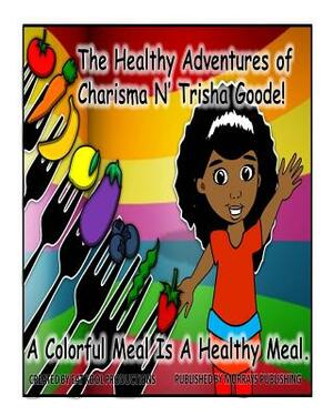 The Healthy Adventures of Charisma N' TRISHA Goode: A Colorful Meal is a Healthy Meal by Lugene Kennebrew