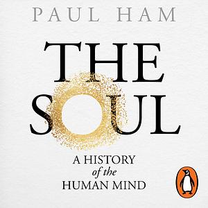 The Soul: A history of the Human Mind by Paul Ham