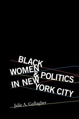 Black Women and Politics in New York City by Julie A. Gallagher