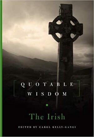 The Irish: Quotable Wisdom by Carol Kelly-Gangi