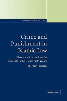 Crime and Punishment in Islamic Law: Theory and Practice from the Sixteenth to the Twenty-First Century by Rudolph Peters