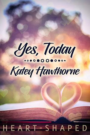Yes, Today by Katey Hawthorne
