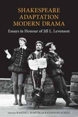 Shakespeare/Adaptation/Modern Drama: Essays in Honour of Jill Levenson by Randall Martin, Katherine Scheil