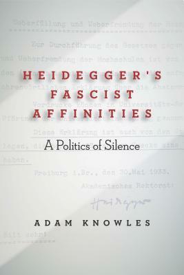 Heidegger's Fascist Affinities: A Politics of Silence by Adam Knowles
