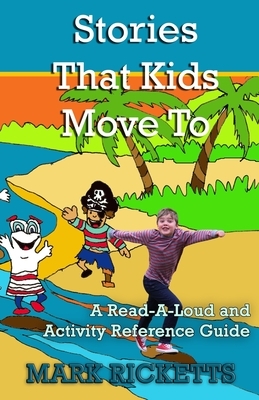 Stories That Kids Move To: A Read-A-Loud and Activity Reference Guide by Mark Ricketts