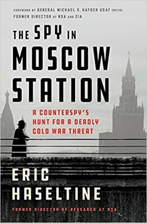 The Spy in Moscow Station: A Counterspy's Hunt for a Deadly Cold War Threat by Michael V. Hayden, Eric Haseltine