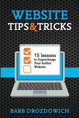 Website Tips and Tricks: 15 Lessons to Supercharge your Author Website by Barb Drozdowich