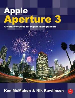 Apple Aperture 3: A Workflow Guide for Digital Photographers by Nik Rawlinson, Ken McMahon