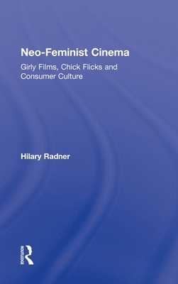 Neo-Feminist Cinema: Girly Films, Chick Flicks and Consumer Culture by Hilary Radner