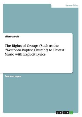 The Rights of Groups (Such as the Westboro Baptist Church) to Protest Music with Explicit Lyrics by Ellen Garcia